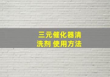 三元催化器清洗剂 使用方法